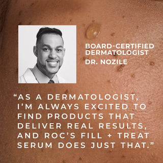 Board-certified dermatologist dr. nozile "as a dermatologist, i'm always excited to find products that deliver real results, and roc's fill + treat serum does just that."