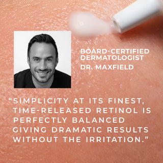 board-certified dermatologist dr. maxfield "simplicity at its finest, time-released retinol is perfectly balanced giving dramatic results without the irritation."